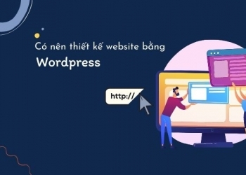Có nên thiết kế website bằng Wordpress hay không?
