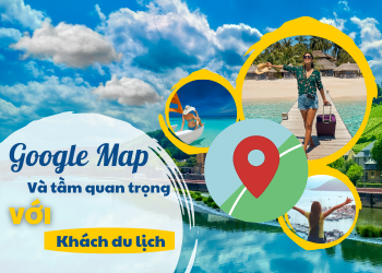 Google map quan trọng như thế nào với các điểm du lịch? Giải đáp thắc mắc cho khách hàng