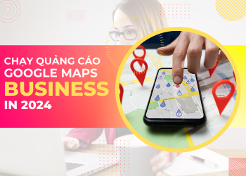 Quảng cáo google maps cùng những lợi ích thiết thực cho khách hàng