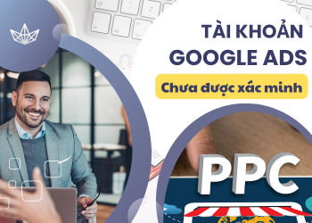 Tài khoản google ads chưa được xác minh? Tìm hiểu nguyên nhân và giải pháp hiệu quả