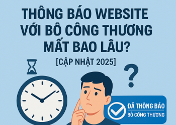 Thông Báo Website Với Bộ Công Thương Mất Bao Lâu? [Cập nhật 2025]