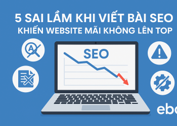 5 Sai Lầm Khi Viết Bài SEO Khiến Website Mãi Không Lên Top