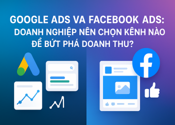 GOOGLE ADS VÀ FACEBOOK ADS: DOANH NGHIỆP NÊN CHỌN KÊNH NÀO ĐỂ BỨT PHÁ DOANH THU?