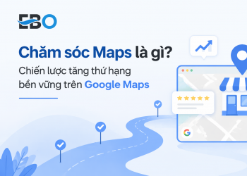 Chăm sóc Maps là gì? Chiến lược tăng thứ hạng bền vững trên Google Maps