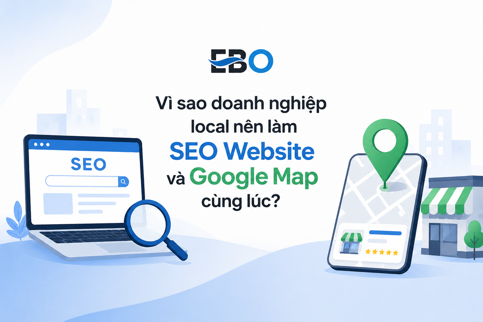 Vì sao doanh nghiệp local nên làm SEO Website và Google Map cùng lúc?