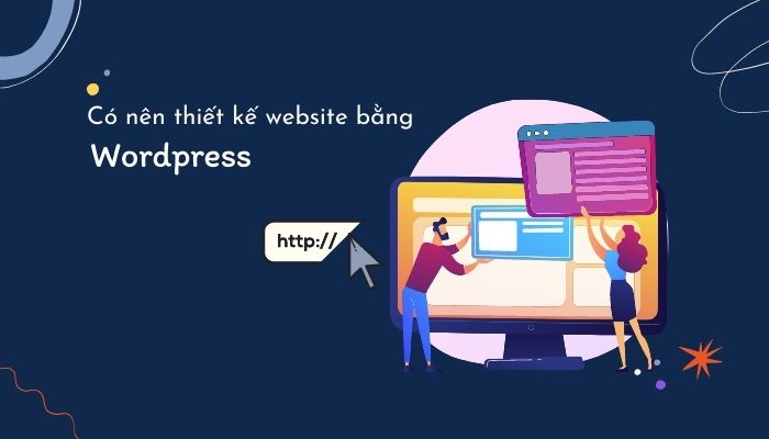 Có nên thiết kế website bằng WordPress hay không?