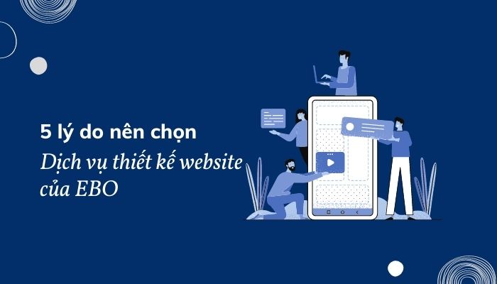 5 lý do thuyết phục bạn nên chọn dịch vụ thiết kế website của EBO