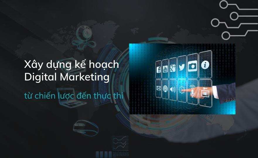 Các bước xây dựng kế hoạch Digital Marketing từ chiến lược đến thực thi hiệu quả