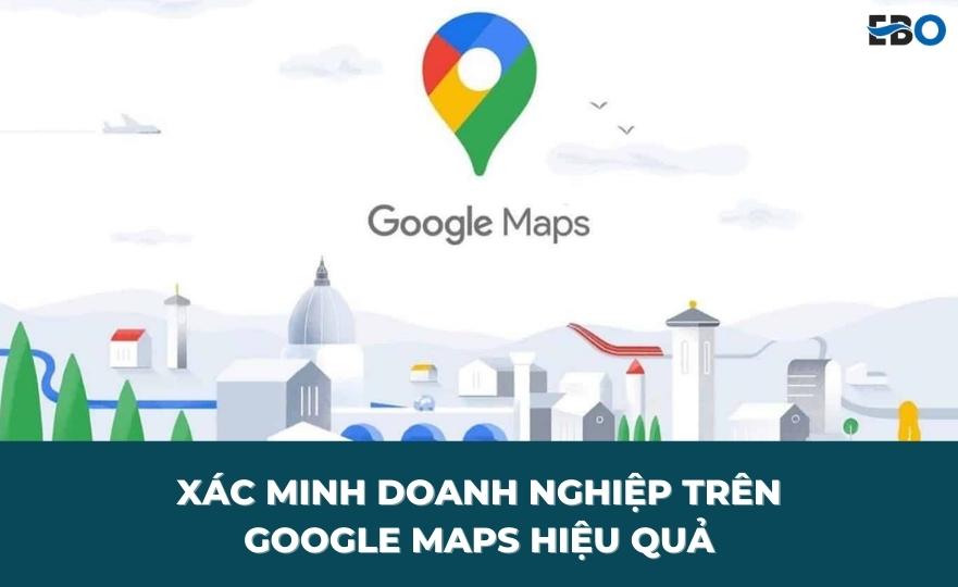 Hướng dẫn xác minh doanh nghiệp trên Google Maps hiệu quả
