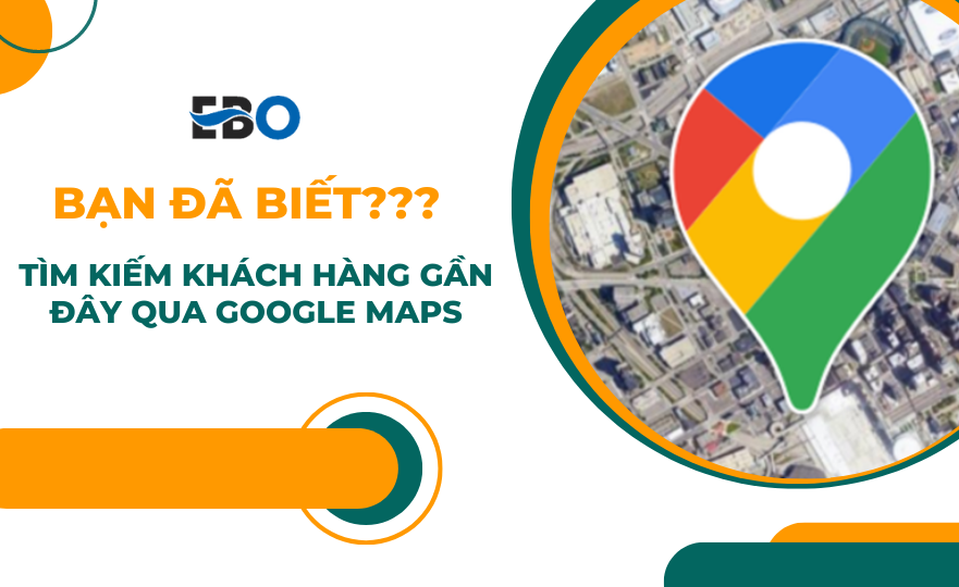 Tìm kiếm khách hàng gần đây thông qua Google Maps. Bạn đã biết?