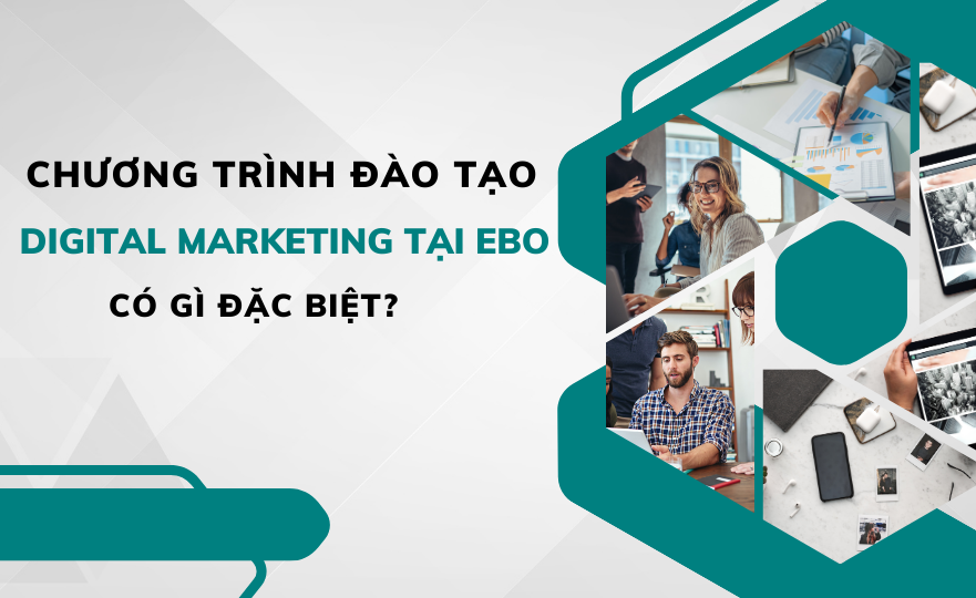 Chương trình đào tạo Digital Marketing tại doanh nghiệp của EBO có gì đặc biệt?