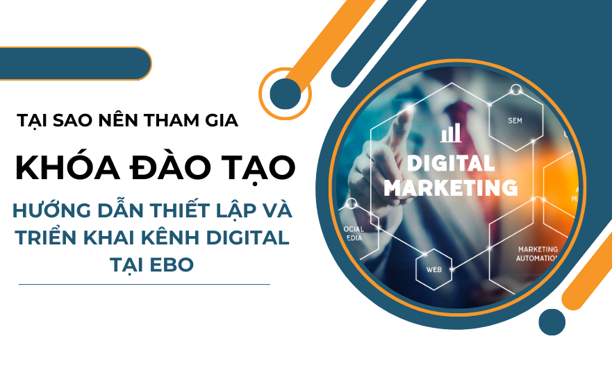Tại sao nên tham gia khóa đào tạo: “Hướng dẫn thiết lập và triển khai các kênh Digital hiệu quả” tại EBO?