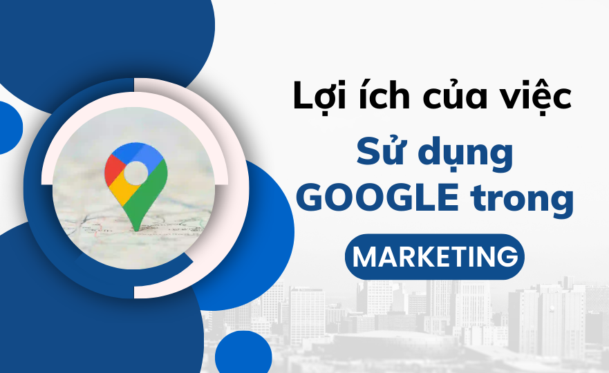 Lợi ích của việc sử dụng Google Map trong chiến lược marketing