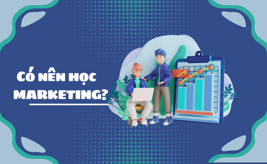 Có nên học marketing? Khám phá lợi ích và tiềm năng của lĩnh vực này.