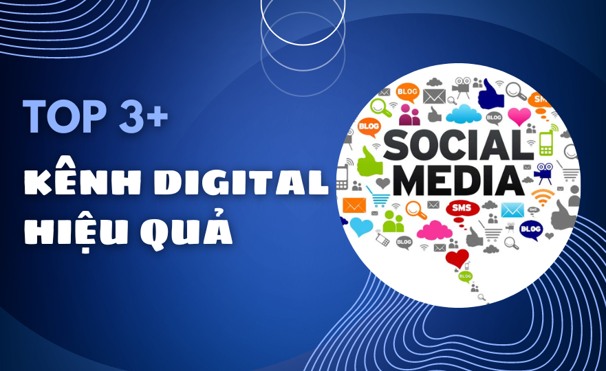 Top 3+ các kênh digital marketing hiệu quả, được người dùng tâm đắc nhất