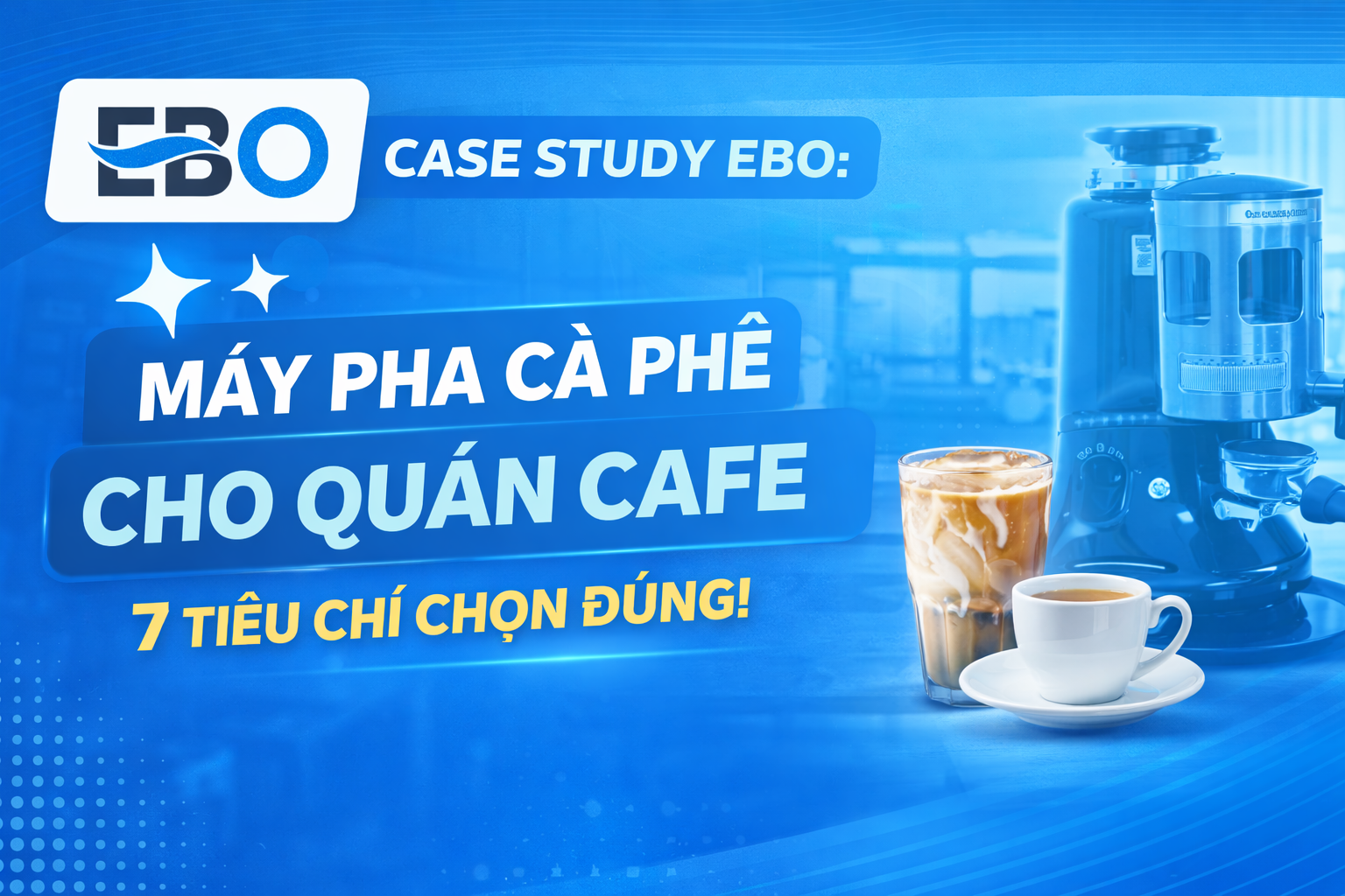 Case study EBO: Máy pha cà phê cho quán cafe – 7 tiêu chí chọn đúng